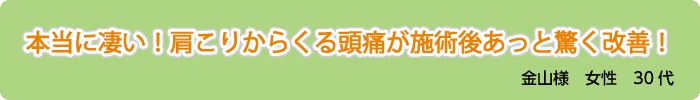 本当に凄い！肩こりからくる頭痛が施術後あっと驚く改善！